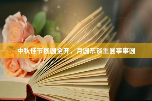 中秋佳节团圆全齐，月圆东谈主圆事事圆